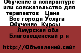 Обучение в аспирантуре или соискательство для терапевтов › Цена ­ 1 - Все города Услуги » Обучение. Курсы   . Амурская обл.,Благовещенский р-н